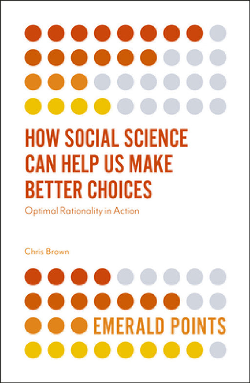 How Social Science Can Help Us Make Better Choices: Optimal Rationality in Action by Chris Brown