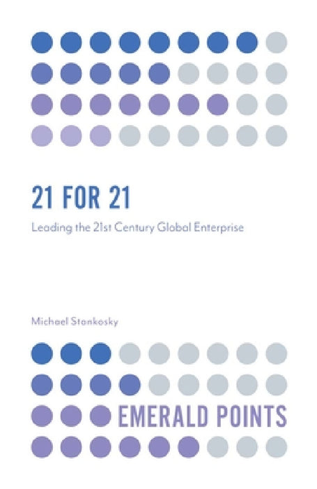 21 for 21: Leading the 21st Century Global Enterprise by Michael Stankosky