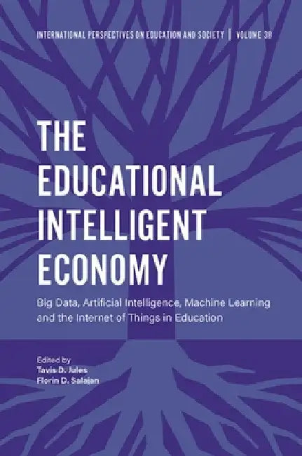 The Educational Intelligent Economy: Big Data, Artificial Intelligence, Machine Learning and the Internet of Things in Education by Tavis D. Jules