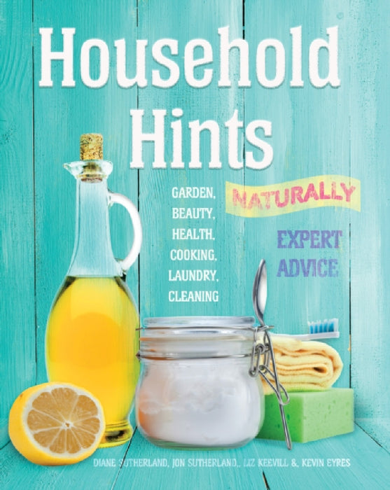 Household Hints, Naturally: Garden, Beauty, Health, Cooking, Laundry, Cleaning by Diane Sutherland, Jon Sutherland, Liz Keevill