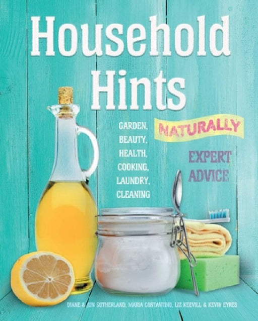 Household Hints, Naturally (Us Edition): Garden, Beauty, Health, Cooking, Laundry, Cleaning by Diane Sutherland