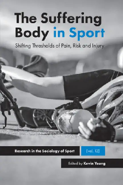 The Suffering Body in Sport: Shifting Thresholds of Pain, Risk and Injury by Kevin Young