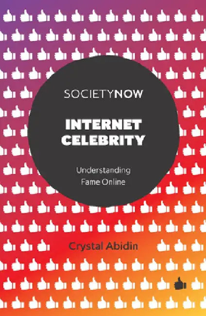 Internet Celebrity: Understanding Fame Online by Crystal Abidin