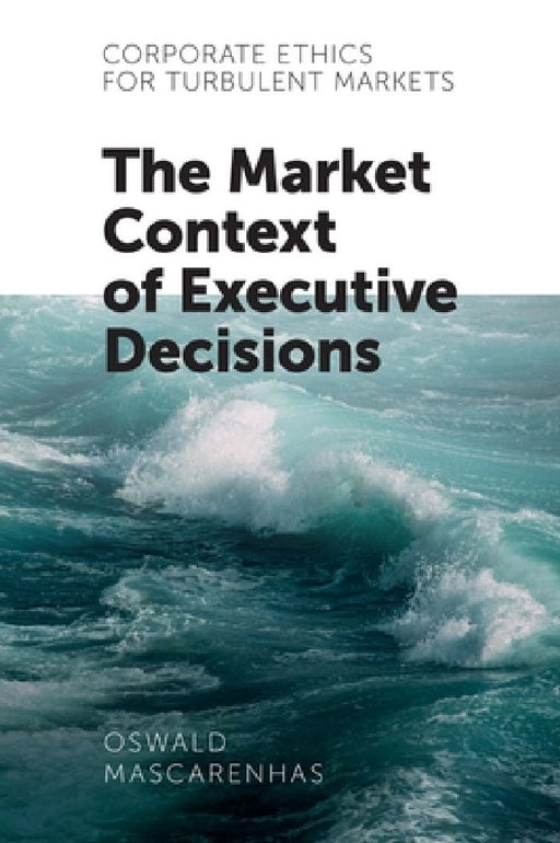 Corporate Ethics for Turbulent Markets: The Market Context of Executive Decisions by Oswald A. J. Mascarenhas Sj