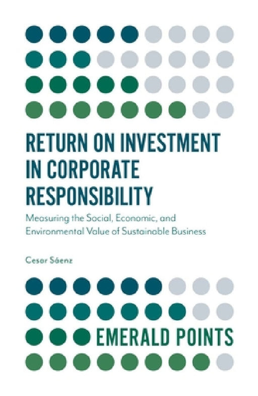 Return on Investment in Corporate Responsibility: Measuring the Social, Economic, and Environmental Value of Sustainable Business by Cesar Saenz