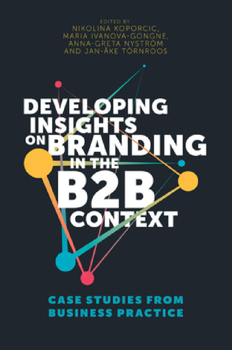 Developing Insights on Branding in the B2B Context: Case Studies from Business Practice by Nikolina Koporcic, Maria Ivanova-Gongne, Anna-Greta Nyström