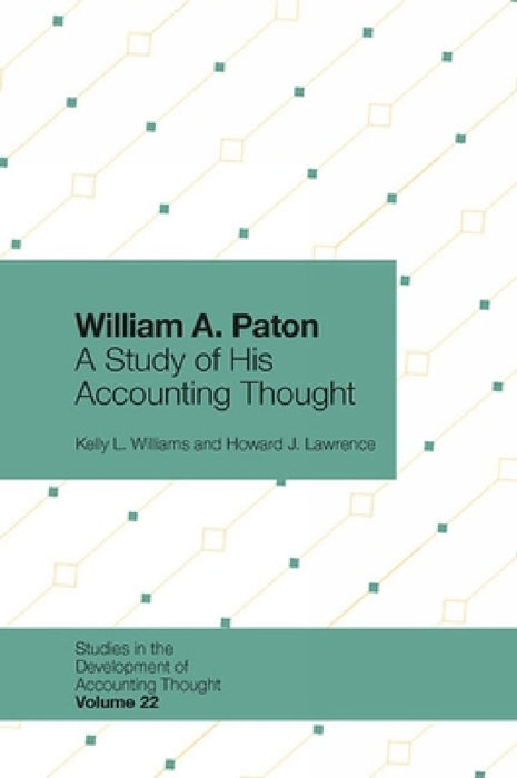 William A. Paton: A Study of His Accounting Thought by Kelly L. Williams, Howard J. Lawrence