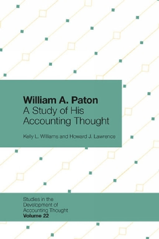 William A. Paton: A Study of His Accounting Thought by Kelly L. Williams, Howard J. Lawrence