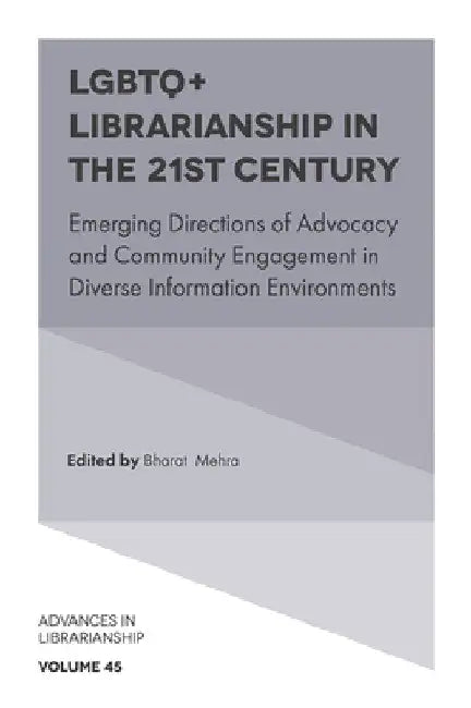 LGBTQ+ Librarianship in the 21st Century: Emerging Directions of Advocacy and Community Engagement in Diverse Information Environments by Bharat Mehra