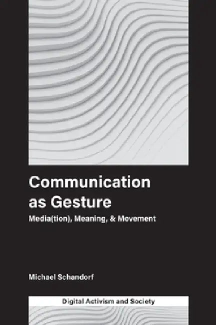 Communication as Gesture: Media(tion), Meaning, & Movement by Michael Schandorf