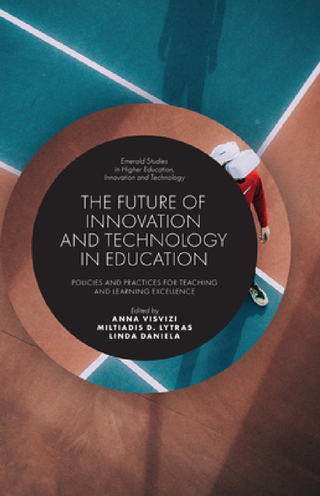 The Future of Innovation and Technology in Education: Policies and Practices for Teaching and Learning Excellence by Anna Visvizi, Miltiadis Lytras, Linda Daniela