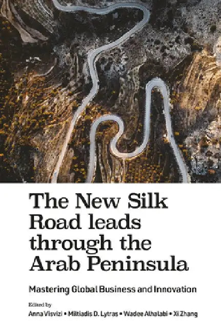 The New Silk Road Leads Through the Arab Peninsula: Mastering Global Business and Innovation by Anna Visvizi