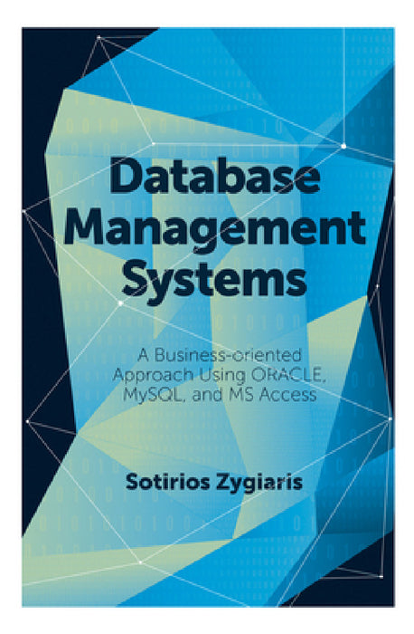 Database Management Systems: A Business-Oriented Approach Using Oracle, MySQL and MS Access by Sotirios Zygiaris