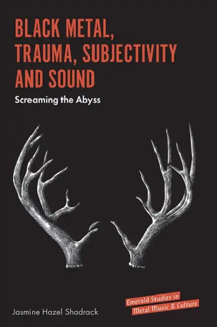 Black Metal, Trauma, Subjectivity and Sound: Screaming the Abyss by Jasmine Hazel Shadrack