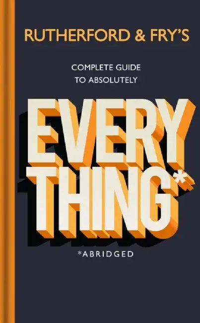 Rutherford and Fry's Complete Guide to Absolutely Everything (Abridged) by Rutherford, Adam; Fry, Hannah