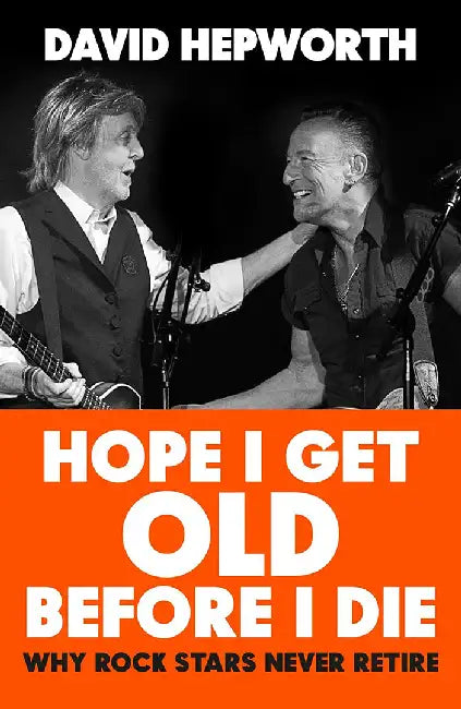 Hope I Get Old Before I Die by David Hepworth