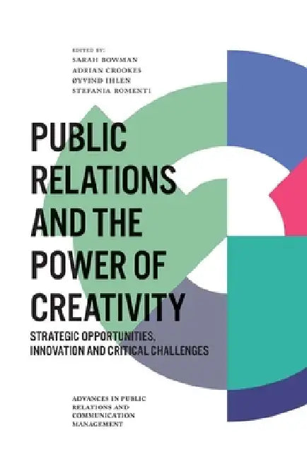 Public Relations and the Power of Creativity: Strategic Opportunities, Innovation and Critical Challenges by Sarah Bowman