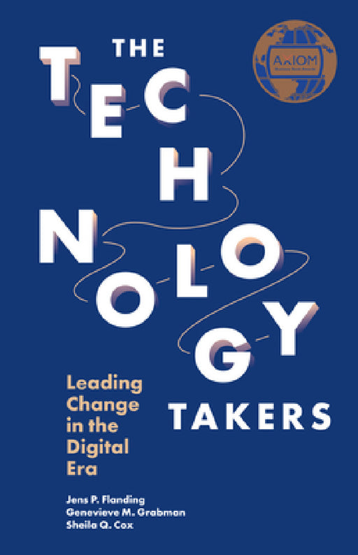 The Technology Takers: Leading Change in the Digital Era by Jens P. Flanding, Genevieve M. Grabman, Sheila Q. Cox