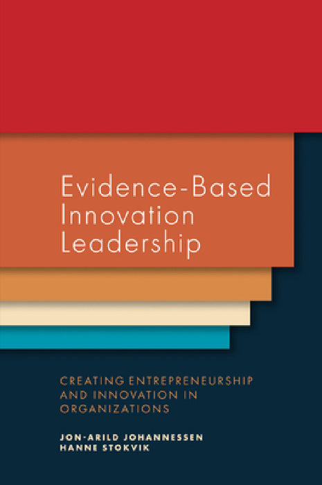 Evidence-Based Innovation Leadership: Creating Entrepreneurship and Innovation in Organizations by Jon-Arild Johannessen, Hanne Stokvik