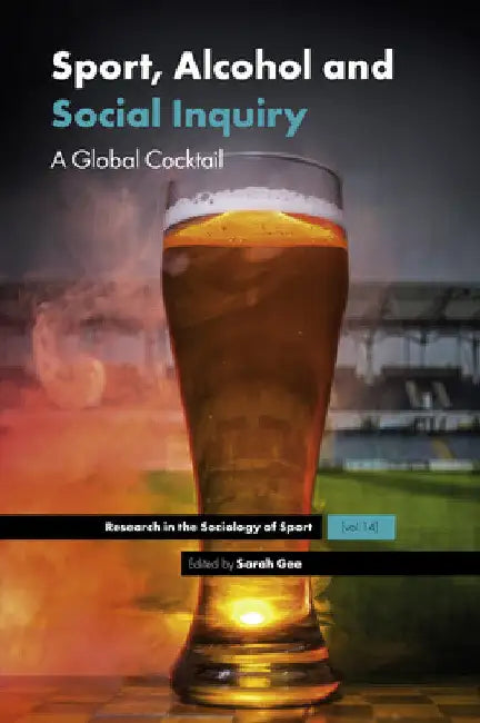 Sport, Alcohol and Social Inquiry: A Global Cocktail by Sarah Gee