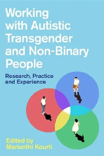 Working with Autistic Transgender and Non-Binary People: Research, Practice and Experience by Marianthi Kourti