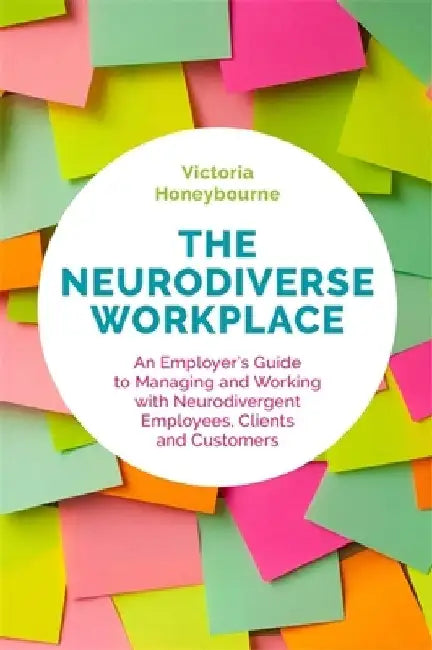 The Neurodiverse Workplace: An Employer's Guide to Managing and Working with Neurodivergent Employees, Clients and Customers by Victoria Honeybourne