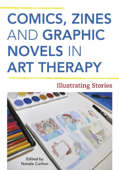 Comics, Zines, and Graphic Novels in Art Therapy: Illustrating Stories by Natalie Rae Carlton
