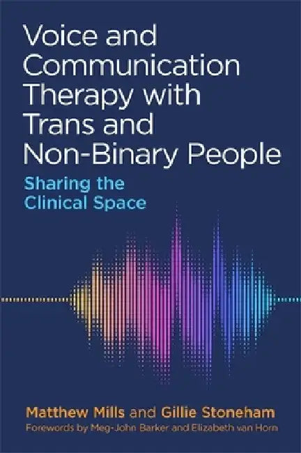Voice and Communication Therapy with Trans and Non-Binary People: Sharing the Clinical Space by Matthew Mills