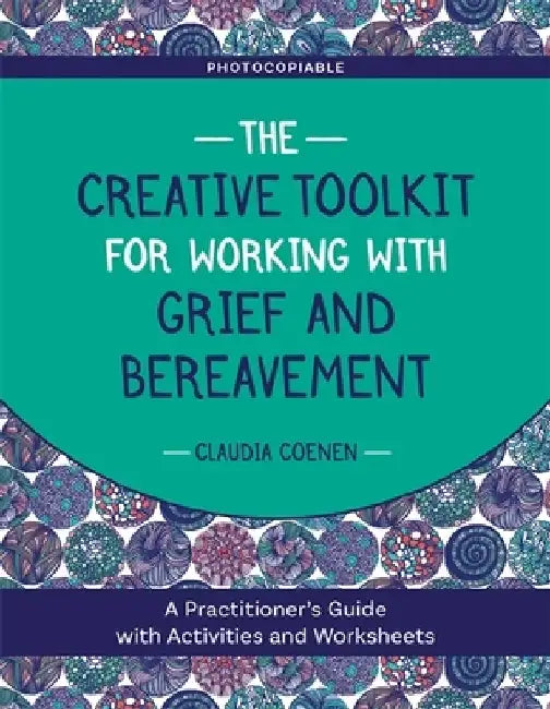 The Creative Toolkit for Working with Grief and Bereavement: A Practitioner's Guide with Activities and Worksheets by Claudia Coenen