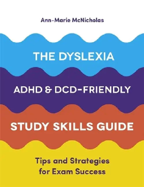 The Dyslexia, Adhd, and DCD-Friendly Study Skills Guide: Tips and Strategies for Exam Success by Ann-Marie McNicholas