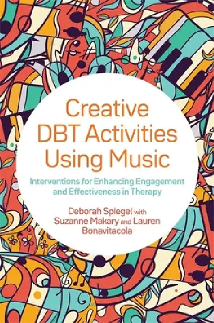 Creative Dbt Activities Using Music: Interventions for Enhancing Engagement and Effectiveness in Therapy by Deborah Spiegel, Suzanne Makary, Lauren Bonavitacola