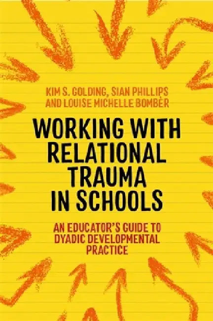 Working with Relational Trauma in Schools: An Educator's Guide to Using Dyadic Developmental Practice by Louise Michelle Bombèr