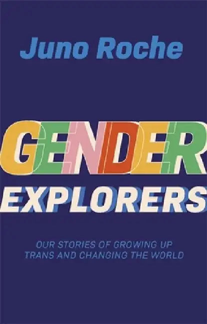 Gender Explorers: Our Stories of Growing Up Trans and Changing the World by Juno Roche