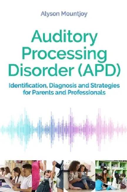 Auditory Processing Disorder (Apd): Identification, Diagnosis and Strategies for Parents and Professionals by Alyson Mountjoy