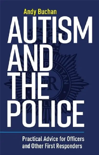Autism and the Police: Practical Advice for Officers and Other First Responders by Andrew Buchan