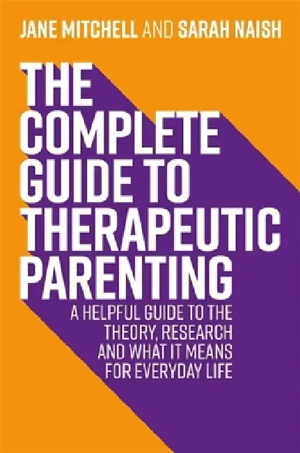 The Complete Guide to Therapeutic Parenting: A Helpful Guide to the Theory, Research and What It Means for Everyday Life by Jane Mitchell