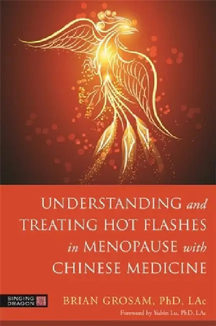 Understanding and Treating Hot Flashes in Menopause with Chinese Medicine: An Integrated Approach by Brian Grosam