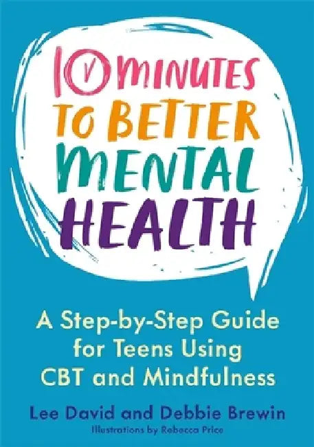 10 Minutes to Better Mental Health: A Step-By-Step Guide for Teens Using CBT and Mindfulness by Katie Conibear