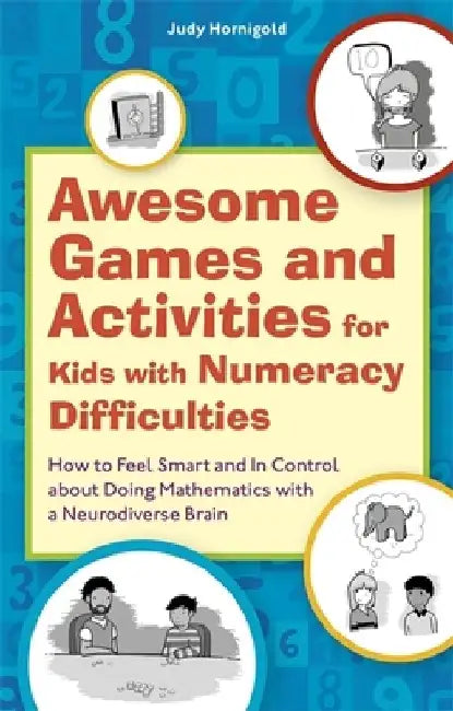 Awesome Games and Activities for Kids with Numeracy Difficulties: How to Feel Smart and in Control about Doing Mathematics with a Neurodiverse Brain by Judy Hornigold