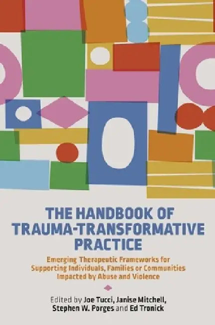 The Handbook of Trauma-Transformative Practice: Emerging Therapeutic Frameworks for Supporting Individuals, Families or Communities Impacted by Abuse by Joe Tucci