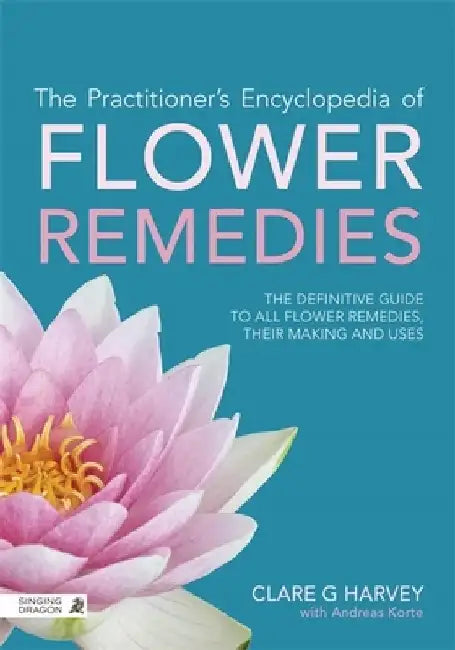 The Practitioner's Encyclopedia of Flower Remedies: The Definitive Guide to All Flower Essences, Their Making and Uses by Clare G. Harvey