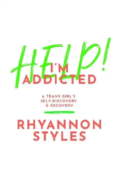 Help! I'm Addicted: A Trans Girl's Self-Discovery and Recovery by Rhyannon Styles