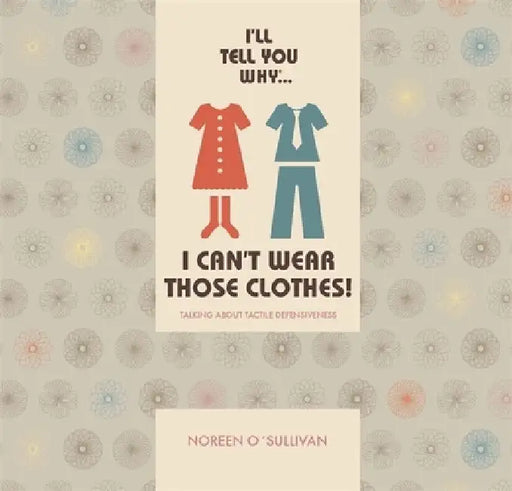 I'll Tell You Why I Can't Wear Those Clothes!: Talking about Tactile Defensiveness by Noreen O'Sullivan