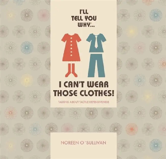I'll Tell You Why I Can't Wear Those Clothes!: Talking about Tactile Defensiveness by Noreen O'Sullivan