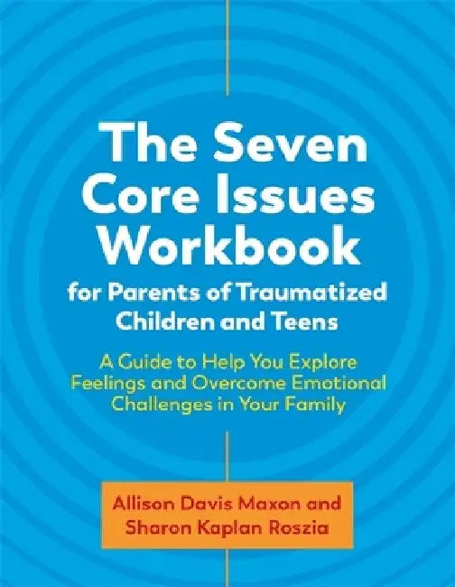 The Seven Core Issues Workbook for Parents of Traumatized Children and Teens: A Guide to Help You Explore Feelings and Overcome Emotional Challenges i by Sharon Roszia