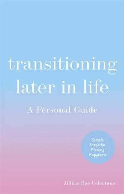 Transitioning Later in Life: A Personal Guide by Jillian Celentano