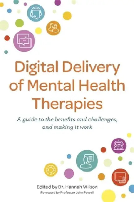 Digital Delivery of Mental Health Therapies: A Guide to the Benefits, Challenges and Making It Work by Hannah Wilson