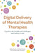 Digital Delivery of Mental Health Therapies: A Guide to the Benefits, Challenges and Making It Work by Hannah Wilson