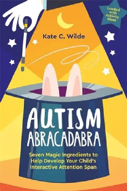 Autism Abracadabra: Seven Magic Ingredients to Help Develop Your Child's Interactive Attention Span by Kate Wilde