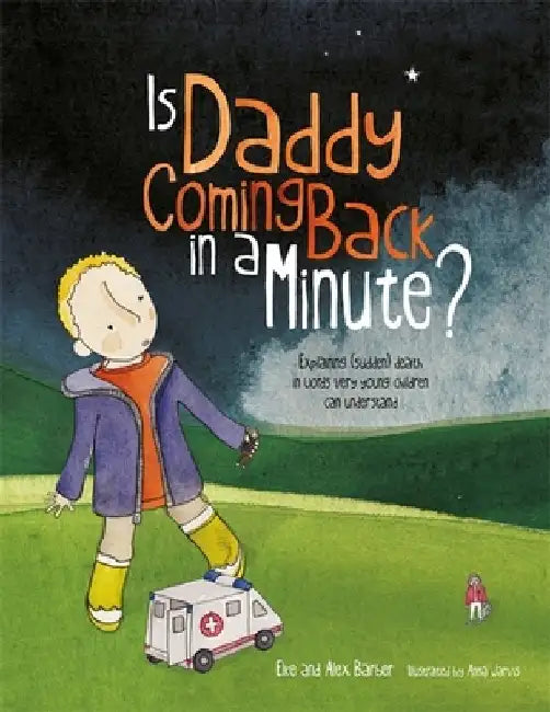 Is Daddy Coming Back in a Minute?: Explaining (Sudden) Death in Words Very Young Children Can Understand by Elke Barber
